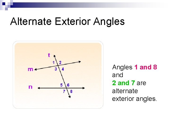 Alternate Exterior Angles 1 and 8 and 2 and 7 are alternate exterior angles.