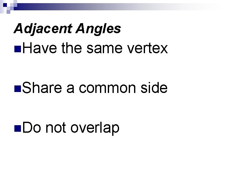 Adjacent Angles n. Have the same vertex n. Share n. Do a common side