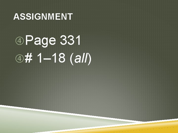 ASSIGNMENT Page 331 # 1– 18 (all) 