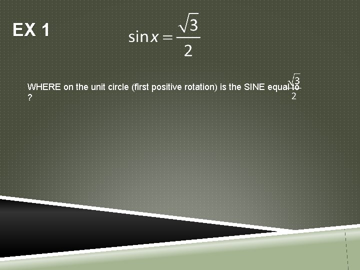 EX 1 WHERE on the unit circle (first positive rotation) is the SINE equal