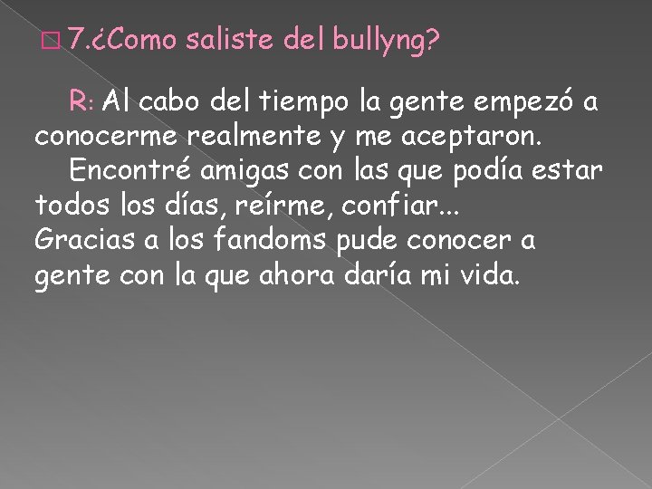 � 7. ¿Como saliste del bullyng? R: Al cabo del tiempo la gente empezó