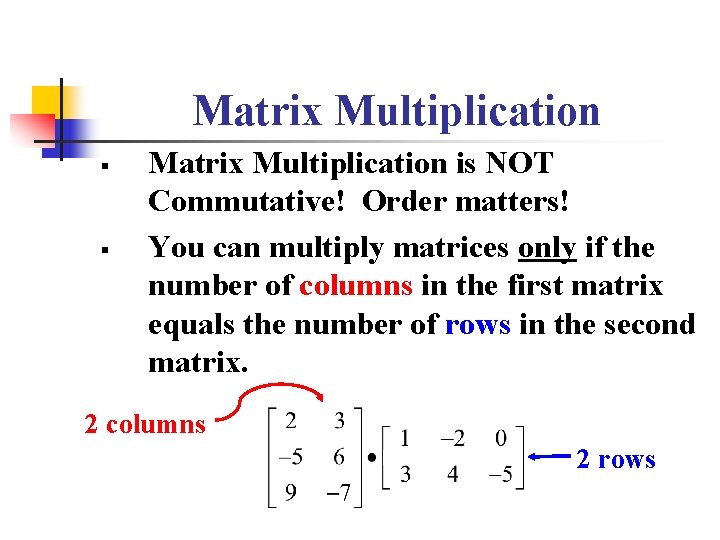 Matrix Multiplication § § Matrix Multiplication is NOT Commutative! Order matters! You can multiply