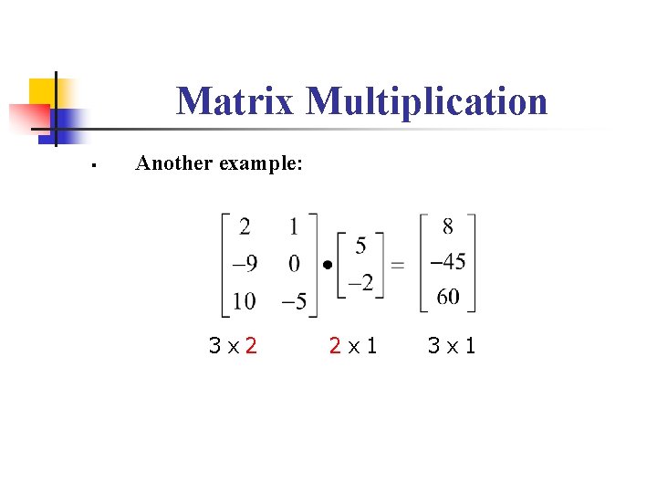 Matrix Multiplication § Another example: 3 x 2 2 x 1 3 x 1 Matrix Multiplication § Another example: 3 x 2 2 x 1 3 x 1