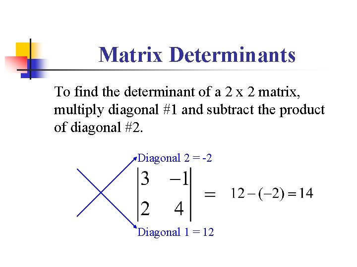 Matrix Determinants To find the determinant of a 2 x 2 matrix, multiply diagonal