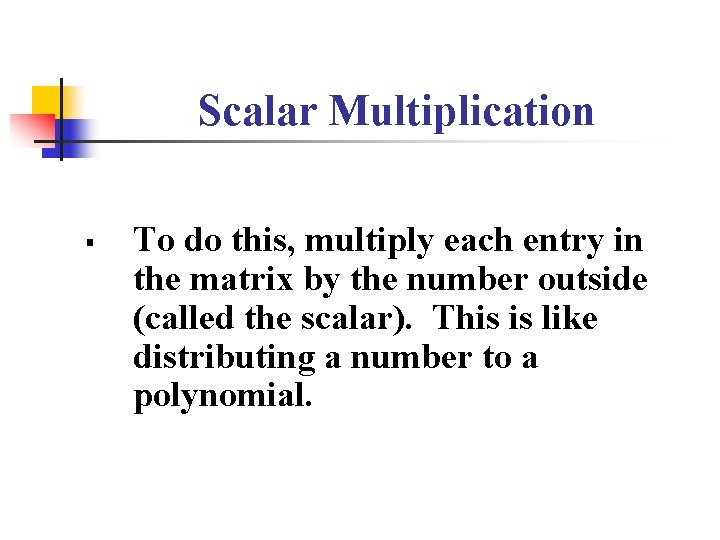 Scalar Multiplication § To do this, multiply each entry in the matrix by the
