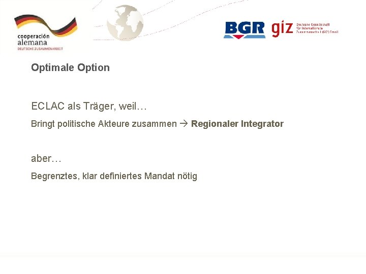 Optimale Option ECLAC als Träger, weil… Bringt politische Akteure zusammen Regionaler Integrator aber… Begrenztes,