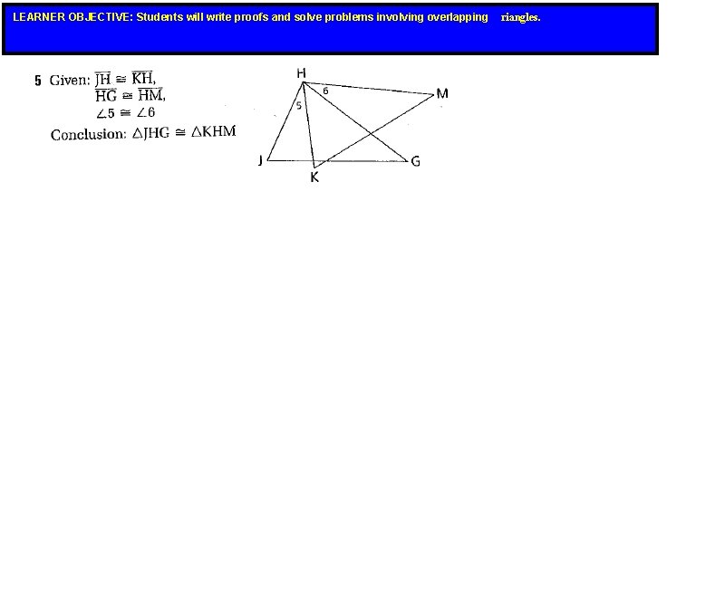 LEARNER OBJECTIVE: Students will write proofs and solve problems involving overlapping riangles. LEARNER OBJECTIVE: Students will write proofs and solve problems involving overlapping riangles.