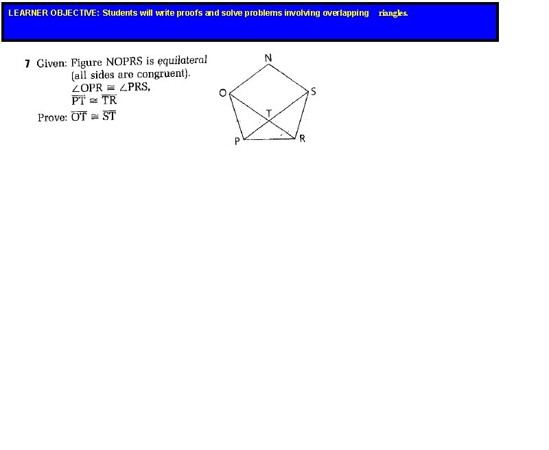 LEARNER OBJECTIVE: Students will write proofs and solve problems involving overlapping riangles. LEARNER OBJECTIVE: Students will write proofs and solve problems involving overlapping riangles.