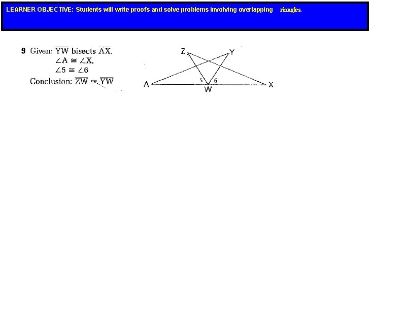 LEARNER OBJECTIVE: Students will write proofs and solve problems involving overlapping riangles. LEARNER OBJECTIVE: Students will write proofs and solve problems involving overlapping riangles.