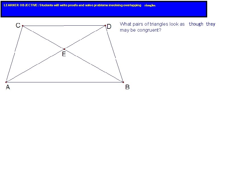 LEARNER OBJECTIVE: Students will write proofs and solve problems involving overlapping riangles. What pairs LEARNER OBJECTIVE: Students will write proofs and solve problems involving overlapping riangles. What pairs