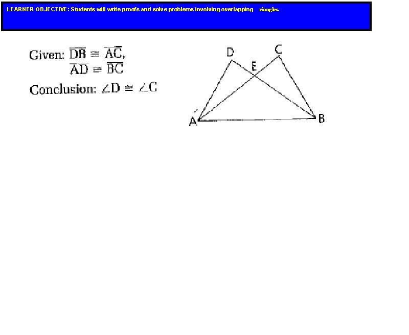LEARNER OBJECTIVE: Students will write proofs and solve problems involving overlapping riangles. LEARNER OBJECTIVE: Students will write proofs and solve problems involving overlapping riangles.