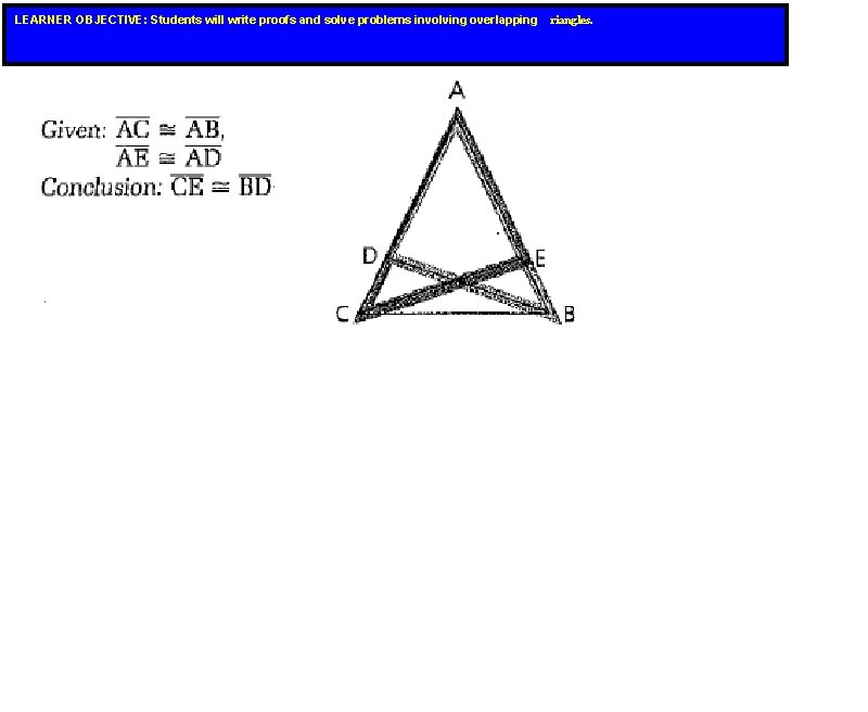 LEARNER OBJECTIVE: Students will write proofs and solve problems involving overlapping riangles. LEARNER OBJECTIVE: Students will write proofs and solve problems involving overlapping riangles.