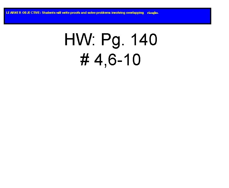 LEARNER OBJECTIVE: Students will write proofs and solve problems involving overlapping riangles. HW: Pg. LEARNER OBJECTIVE: Students will write proofs and solve problems involving overlapping riangles. HW: Pg.