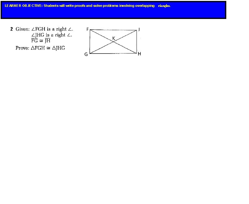 LEARNER OBJECTIVE: Students will write proofs and solve problems involving overlapping riangles. LEARNER OBJECTIVE: Students will write proofs and solve problems involving overlapping riangles.