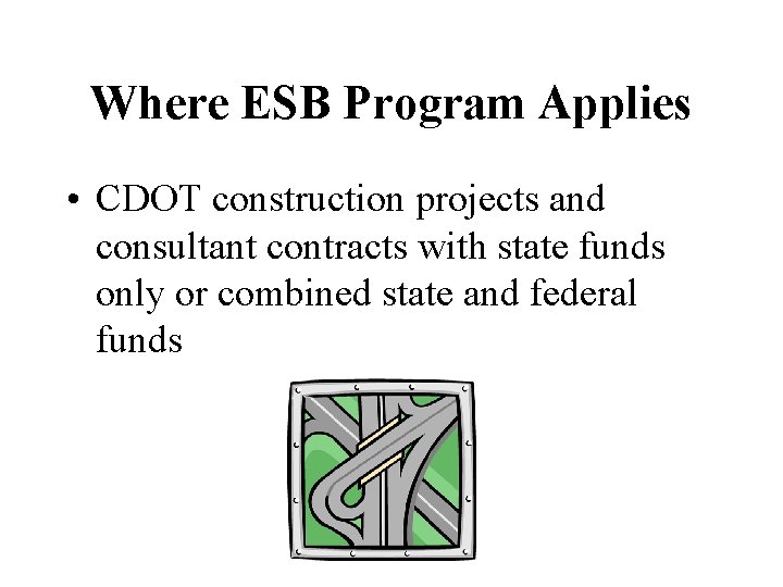Where ESB Program Applies • CDOT construction projects and consultant contracts with state funds