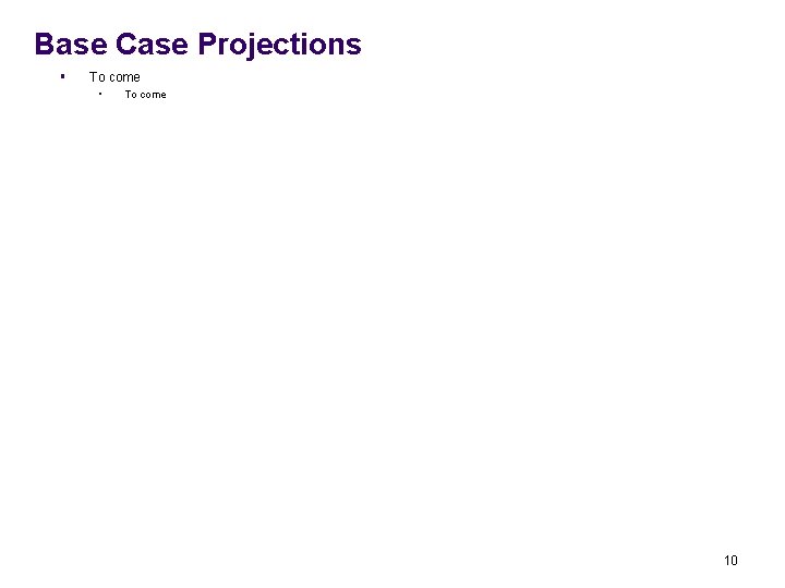 Base Case Projections § To come • To come 10 