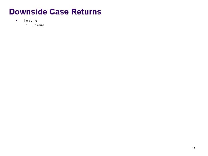 Downside Case Returns § To come • To come 13 