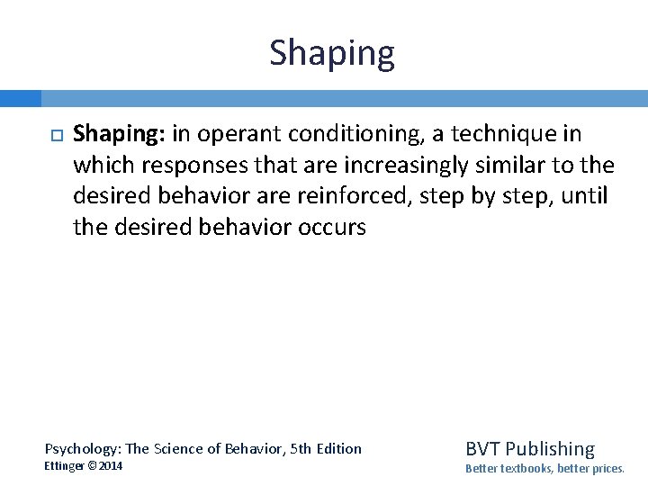 Shaping Shaping: in operant conditioning, a technique in which responses that are increasingly similar