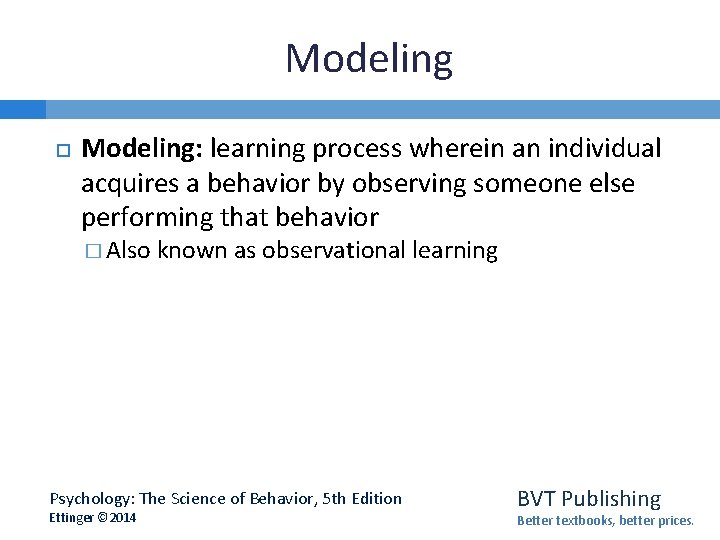 Modeling Modeling: learning process wherein an individual acquires a behavior by observing someone else