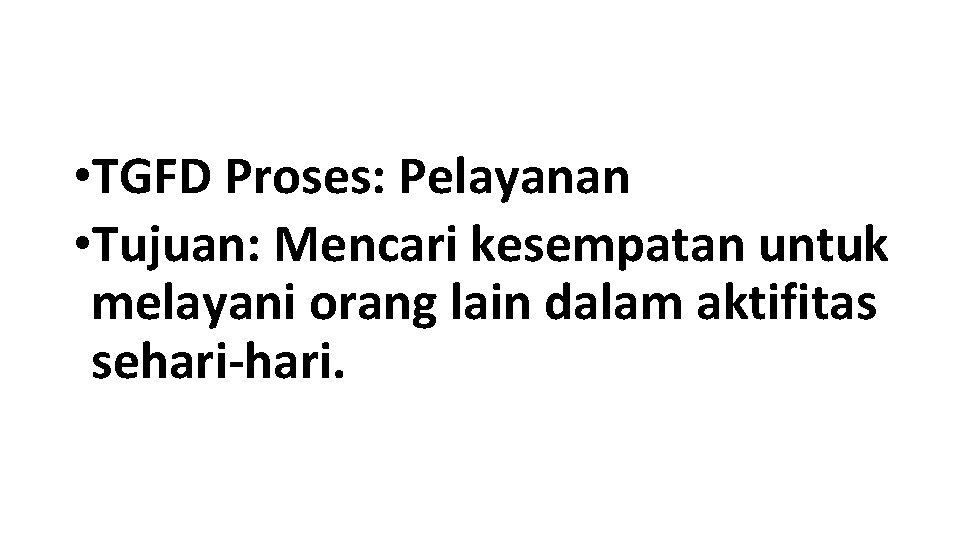  • TGFD Proses: Pelayanan • Tujuan: Mencari kesempatan untuk melayani orang lain dalam