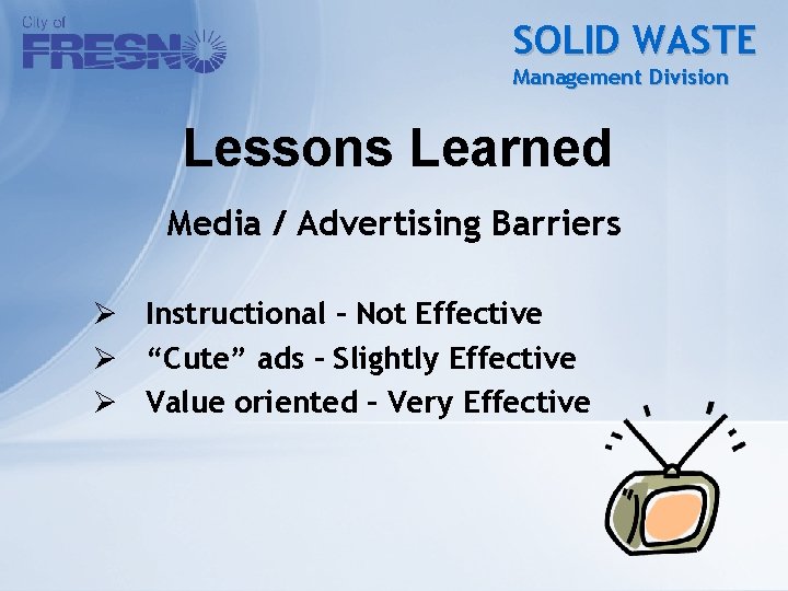 SOLID WASTE Management Division Lessons Learned Media / Advertising Barriers Ø Instructional – Not