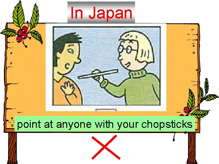 In Japan point at anyone with your chopsticks 