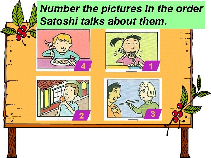 Number the pictures in the order Satoshi talks about them. 4 1 2 3
