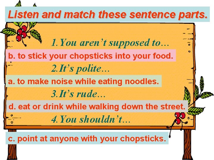 Listen and match these sentence parts. 1. You aren’t supposed to… b. to stick
