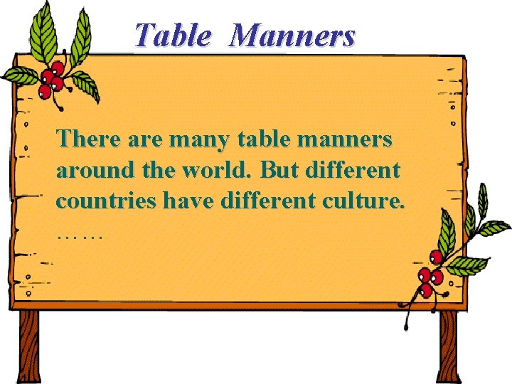 Table Manners There are many table manners around the world. But different countries have