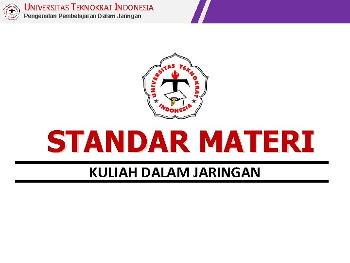 UNIVERSITAS TEKNOKRAT INDONESIA Pengenalan Pembelajaran Dalam Jaringan STANDAR MATERI KULIAH DALAM JARINGAN 