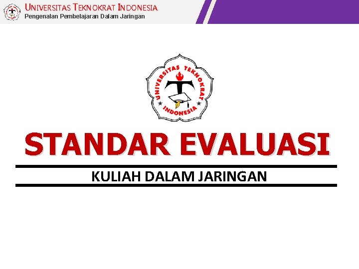 UNIVERSITAS TEKNOKRAT INDONESIA Pengenalan Pembelajaran Dalam Jaringan STANDAR EVALUASI KULIAH DALAM JARINGAN 