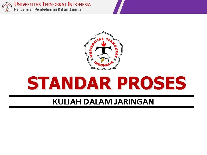 UNIVERSITAS TEKNOKRAT INDONESIA Pengenalan Pembelajaran Dalam Jaringan STANDAR PROSES KULIAH DALAM JARINGAN 