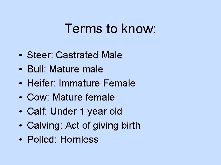 Terms to know: • • Steer: Castrated Male Bull: Mature male Heifer: Immature Female