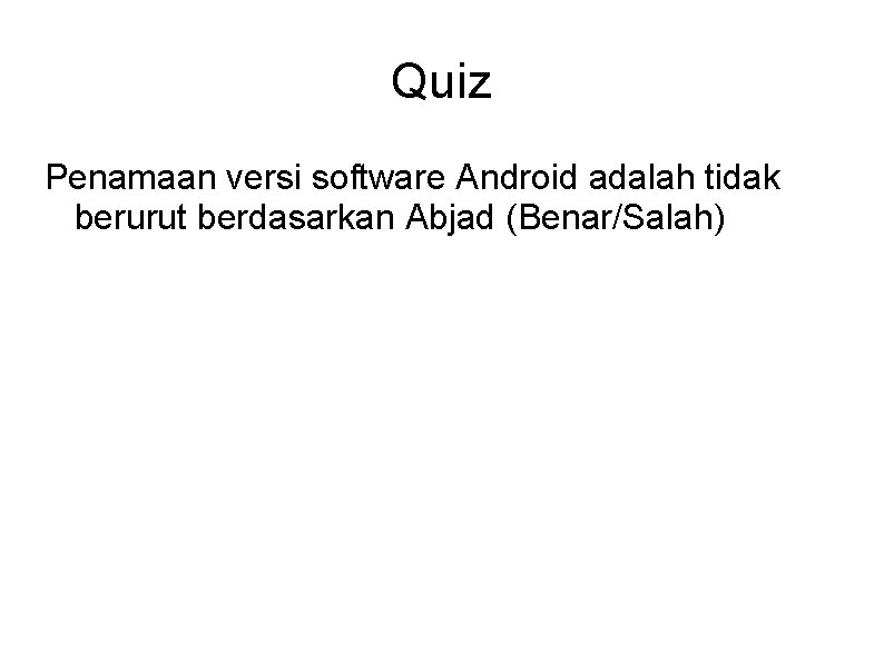 Quiz Penamaan versi software Android adalah tidak berurut berdasarkan Abjad (Benar/Salah) 