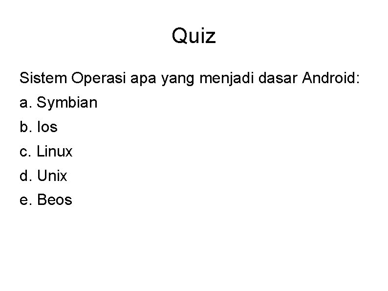 Quiz Sistem Operasi apa yang menjadi dasar Android: a. Symbian b. Ios c. Linux