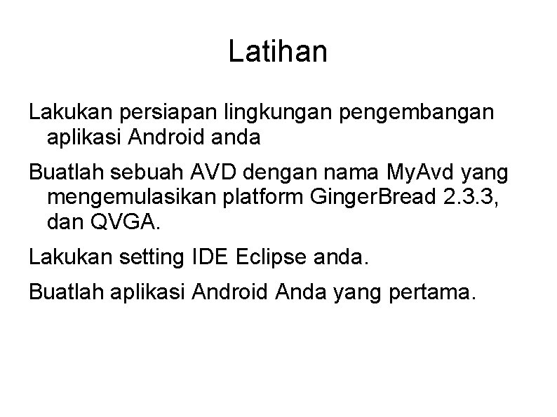 Latihan Lakukan persiapan lingkungan pengembangan aplikasi Android anda Buatlah sebuah AVD dengan nama My.