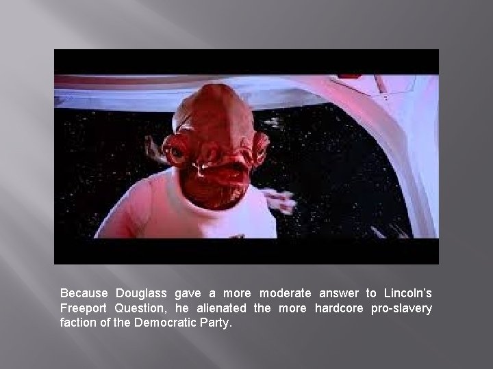 Because Douglass gave a more moderate answer to Lincoln’s Freeport Question, he alienated the