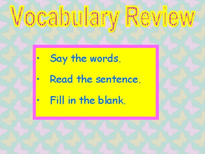  • Say the words. • Read the sentence. • Fill in the blank.