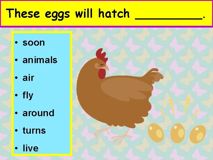 These eggs will hatch _____. • soon • animals • air • fly •