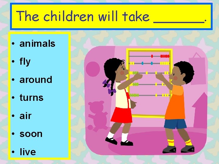 The children will take ______. • animals • fly • around • turns •