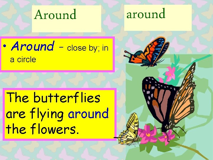 Around • Around - close by; in a circle The butterflies are flying around