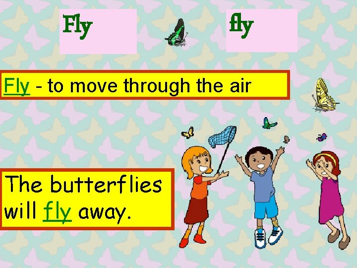 Fly fly Fly - to move through the air The butterflies will fly away.