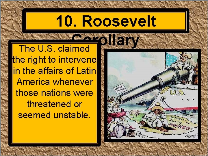 10. Roosevelt Corollary The U. S. claimed the right to intervene in the affairs