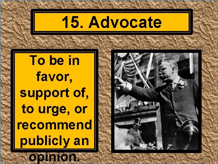 15. Advocate To be in favor, support of, to urge, or recommend publicly an