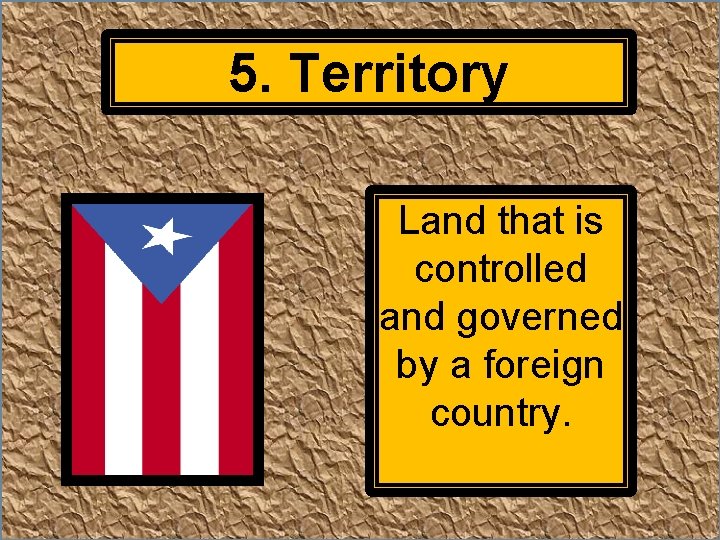 5. Territory Land that is controlled and governed by a foreign country. 
