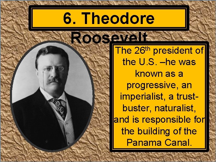 6. Theodore Roosevelt The 26 th president of the U. S. –he was known