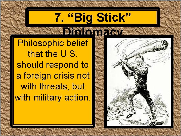 7. “Big Stick” Diplomacy Philosophic belief that the U. S. should respond to a