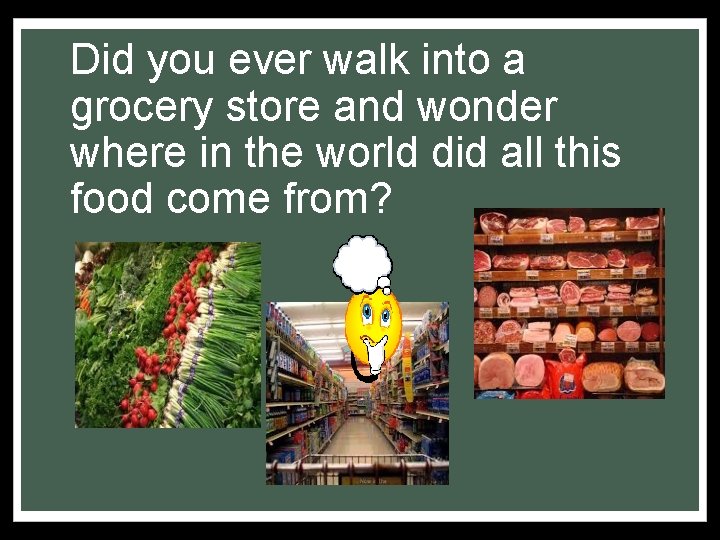 Did you ever walk into a grocery store and wonder where in the world