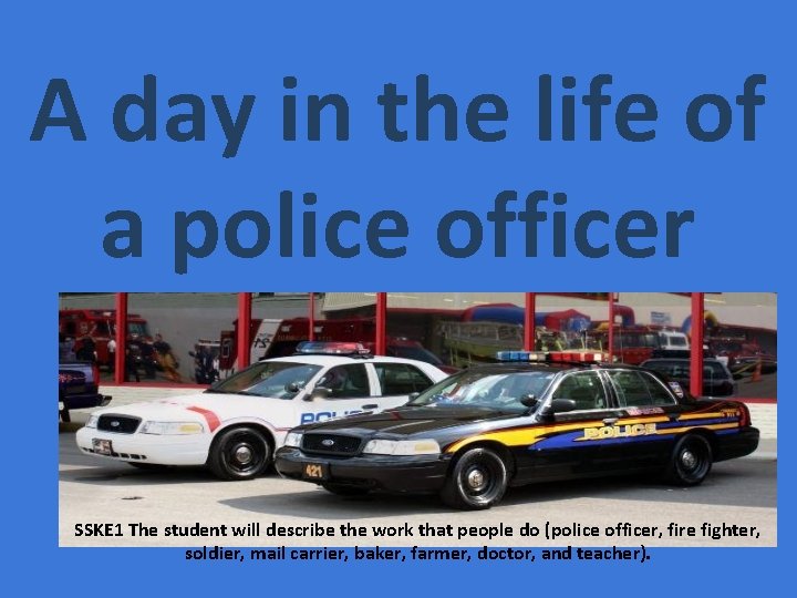 A day in the life of a police officer SSKE 1 The student will