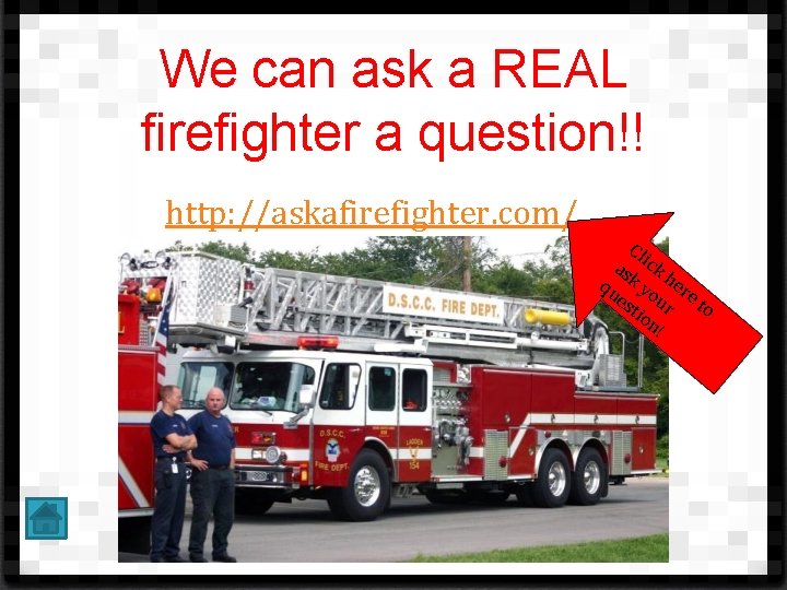 We can ask a REAL firefighter a question!! http: //askafirefighter. com/ Cl as ick